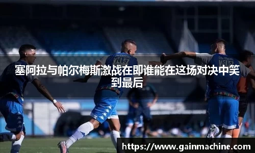 塞阿拉与帕尔梅斯激战在即谁能在这场对决中笑到最后