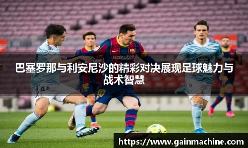 巴塞罗那与利安尼沙的精彩对决展现足球魅力与战术智慧
